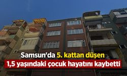 Samsun'da 5. kattan düşen 1,5 yaşındaki çocuk hayatını kaybetti