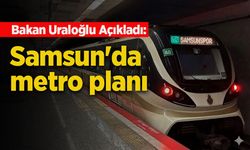 Bakan Uraloğlu Açıkladı: Samsun'da metro planı