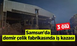 Samsun'da demir çelik fabrikasında iş kazası: 3 ölü