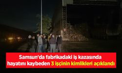 Samsun'da fabrikadaki iş kazasında hayatını kaybeden 3 işçinin kimlikleri açıklandı