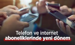 Telefon ve internet aboneliklerinde yeni dönem