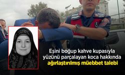 Eşini boğup kahve kupasıyla yüzünü parçalayan koca hakkında ağırlaştırılmış müebbet talebi