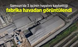 Samsun'da 3 işçinin hayatını kaybettiği fabrika havadan görüntülendi