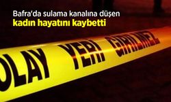 Bafra'da sulama kanalına düşen kadın hayatını kaybetti