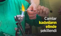 Camlar kadınların elinde şekillendi