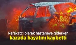 Refakatçi olarak hastaneye giderken kazada hayatını kaybetti