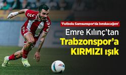 Emre Kılınç’tan Trabzonspor’a KIRMIZI ışık
