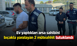 Ev yaptıkları arsa sahibini bıçakla yaralayan 2 müteahhit tutuklandı