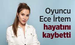 Oyuncu Ece İrtem hayatını kaybetti