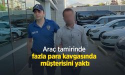 Araç tamirinde fazla para kavgasında müşterisini yaktı