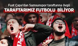 Fuat Çapa’dan Samsunspor taraftarına övgü, TARAFTARIMIZ FUTBOLU BİLİYOR