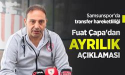 Samsunspor'da transfer hareketliliği, Fuat Çapa'dan AYRILIK AÇIKLAMASI