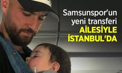 Samsunspor'un yeni transferi AİLESİYLE İSTANBUL'DA