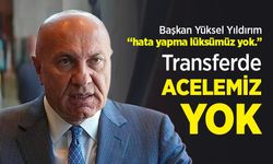 Başkan Yüksel Yıldırım, hata yapma lüksümüz yok ... Transferde ACELEMİZ YOK