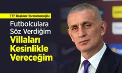 TFF Başkanı Hacıosmanoğlu: "Futbolculara Söz Verdiğim Villaları Kesinlikle Vereceğim"