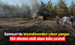 Samsun'da biçerdöverden çıkan yangın 150 dönüm ekili alanı küle çevirdi