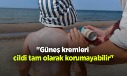 "Güneş kremleri cildi tam olarak korumayabilir"