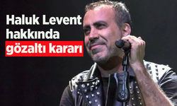 Haluk Levent hakkında gözaltı kararı
