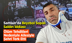 Samsun'da Beyzbol Sopalı Saldırı İddiası: Ölüm Tehditleri Nedeniyle Ailesiyle Şehri Terk Etti