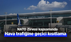NATO Zirvesi kapsamında, Ankara Esenboğa Havalimanı'nda hava trafiğine geçici kısıtlama uygulanacak