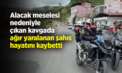 Alacak meselesi nedeniyle çıkan kavgada ağır yaralanan şahıs hayatını kaybetti