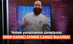 Yemek yarışmasını şampiyonu EREN KAŞIKÇI EVİNDE CANSIZ BULUNDU