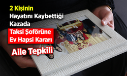 2 Kişinin Hayatını Kaybettiği Kazada Taksi Şoförüne Ev Hapsi Kararı: Aile Tepkili