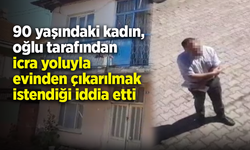 90 yaşındaki kadın, oğlu tarafından icra yoluyla evinden çıkarılmak istendiği iddia etti
