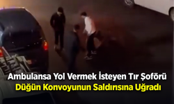 Ambulansa Yol Vermek İsteyen Tır Şoförü Düğün Konvoyunun Saldırısına Uğradı