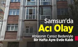 Samsun'da Acı Olay: Ablasının Cansız Bedeniyle Bir Hafta Aynı Evde Kaldı