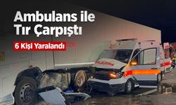 Ambulans ile Tır Çarpıştı: 6 Kişi Yaralandı