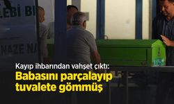 Kayıp ihbarından vahşet çıktı: Babasını parçalayıp tuvalete gömmüş