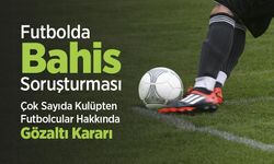 Futbolda Bahis Soruşturması: Çok Sayıda Kulüpten İsim Hakkında Gözaltı Kararı