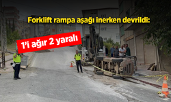 Forklift rampa aşağı inerken devrildi: 1’i ağır 2 yaralı