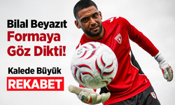 Bilal Beyazıt Formaya Göz Dikti!
