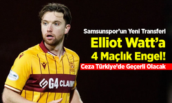 Samsunspor’un Yeni Transferi Elliot Watt’a 4 Maçlık Engel! Ceza Türkiye’de Geçerli Olacak