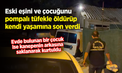Eski eşini ve çocuğunu pompalı tüfekle öldürüp kendi yaşamına son verdi