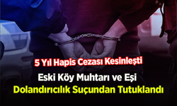 Eski Köy Muhtarı ve Eşi Dolandırıcılık Suçundan Tutuklandı: 5 Yıl Hapis Cezası Kesinleşti