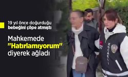19 yıl önce doğurduğu bebeğini çöpe atmıştı: Mahkemede "Hatırlamıyorum" diyerek ağladı