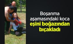 Boşanma aşamasındaki koca eşini boğazından bıçakladı