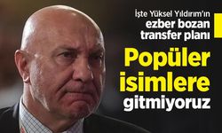 İşte Yüksel Yıldırım'ın ezber bozan transfer planı, Popüler isimlere gitmiyoruz