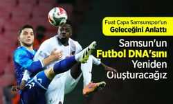 Fuat Çapa Samsunspor'un Geleceğini Anlattı: "Samsun'un Futbol DNA'sını Yeniden Oluşturacağız"