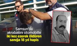 Samsun'da akrabasını otomobille iki kez ezerek öldüren sanığa 18 yıl hapis