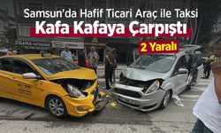 Samsun'da Hafif Ticari Araç ile Taksi Kafa Kafaya Çarpıştı: 2 Yaralı