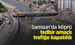 Samsun'da köprü tedbir amaçlı trafiğe kapatıldı