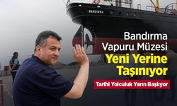 Bandırma Vapuru Müzesi Yeni Yerine Taşınıyor: Tarihi Yolculuk Yarın Başlıyor