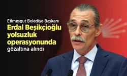 Etimesgut Belediye Başkanı Erdal Beşikçioğlu yolsuzluk operasyonunda gözaltına alındı