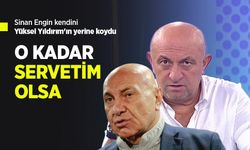 Sinan Engin kendini Yüksel Yıldırım'ın yerine koydu, O KADAR SERVETİM OLSA