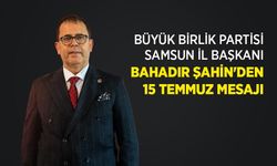 BÜYÜK BİRLİK PARTİSİ SAMSUN İL BAŞKANI BAHADIR ŞAHİN'DEN 15 TEMMUZ MESAJI