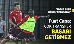 Fuat Çapa: ÇOK TRANSFER BAŞARI GETİRMEZ